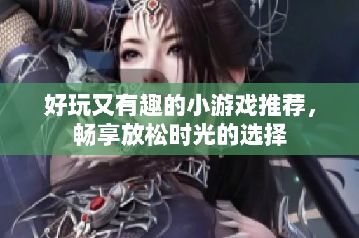 好玩又有趣的小游戏推荐，畅享放松时光的选择