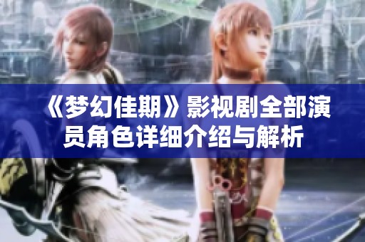 《梦幻佳期》影视剧全部演员角色详细介绍与解析