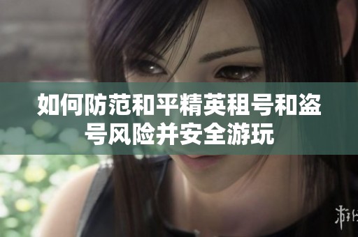 如何防范和平精英租号和盗号风险并安全游玩