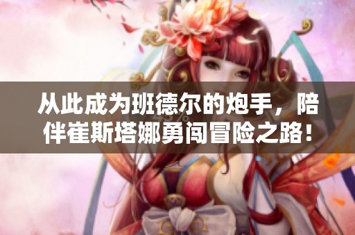 从此成为班德尔的炮手，陪伴崔斯塔娜勇闯冒险之路！
