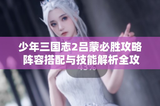 少年三国志2吕蒙必胜攻略 阵容搭配与技能解析全攻略