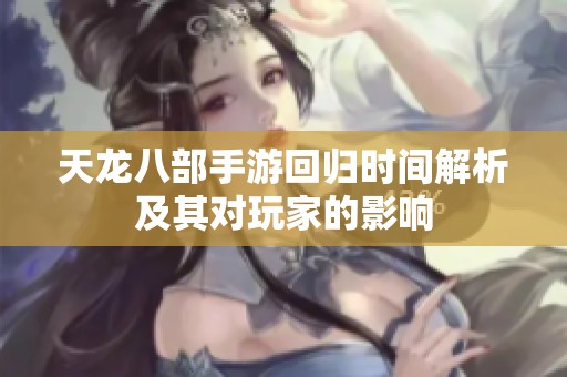 天龙八部手游回归时间解析及其对玩家的影响