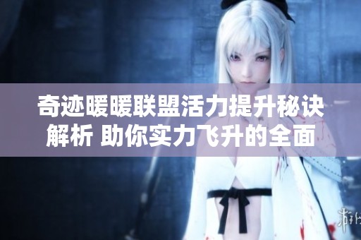 奇迹暖暖联盟活力提升秘诀解析 助你实力飞升的全面攻略