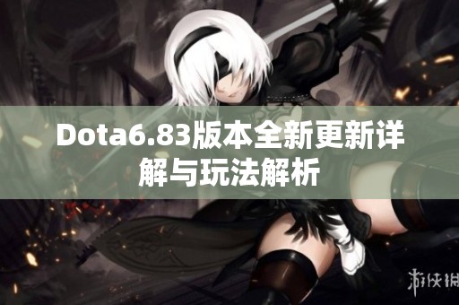 Dota6.83版本全新更新详解与玩法解析