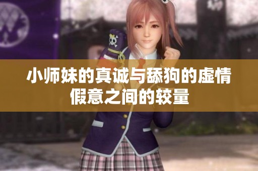 小师妹的真诚与舔狗的虚情假意之间的较量