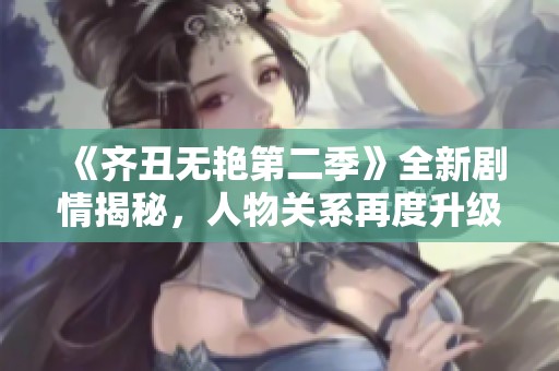《齐丑无艳第二季》全新剧情揭秘，人物关系再度升级