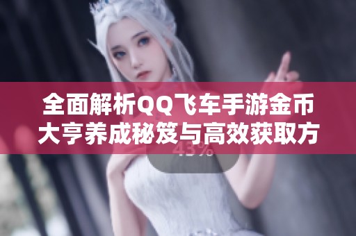 全面解析QQ飞车手游金币大亨养成秘笈与高效获取方式