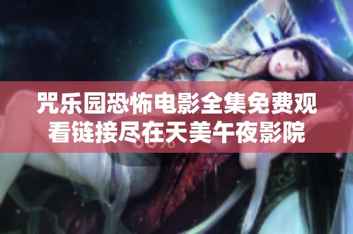咒乐园恐怖电影全集免费观看链接尽在天美午夜影院