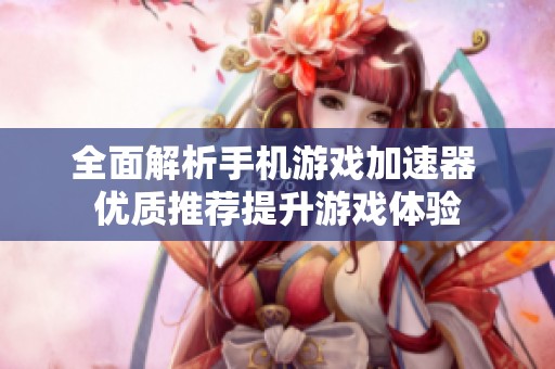 全面解析手机游戏加速器 优质推荐提升游戏体验