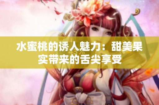 水蜜桃的诱人魅力：甜美果实带来的舌尖享受