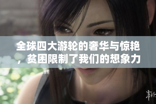 全球四大游轮的奢华与惊艳，贫困限制了我们的想象力