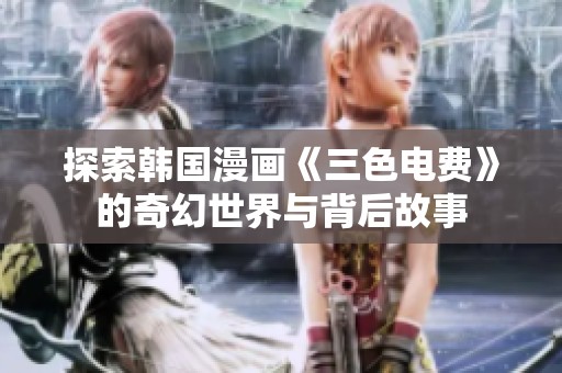探索韩国漫画《三色电费》的奇幻世界与背后故事