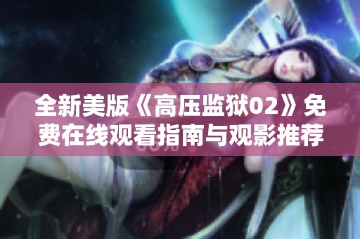 全新美版《高压监狱02》免费在线观看指南与观影推荐