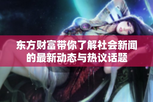 东方财富带你了解社会新闻的最新动态与热议话题