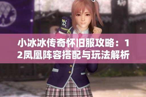 小冰冰传奇怀旧服攻略：12凤凰阵容搭配与玩法解析