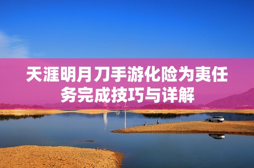 天涯明月刀手游化险为夷任务完成技巧与详解