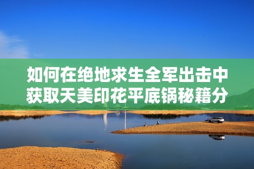 如何在绝地求生全军出击中获取天美印花平底锅秘籍分享