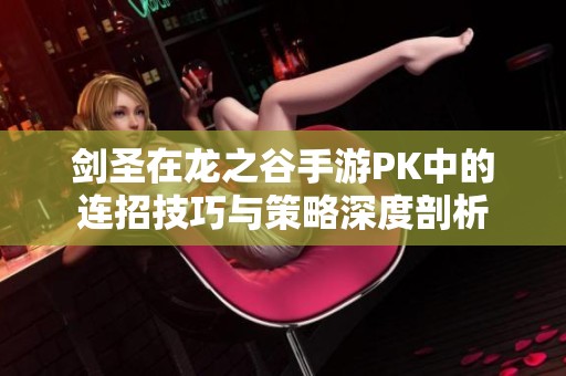 剑圣在龙之谷手游PK中的连招技巧与策略深度剖析