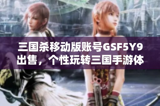 三国杀移动版账号GSF5Y9出售，个性玩转三国手游体验