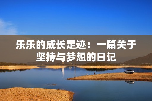 乐乐的成长足迹：一篇关于坚持与梦想的日记
