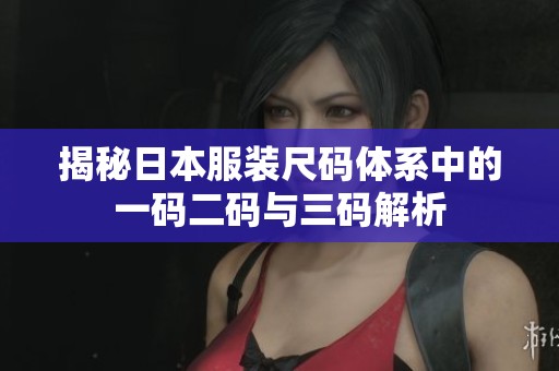 揭秘日本服装尺码体系中的一码二码与三码解析