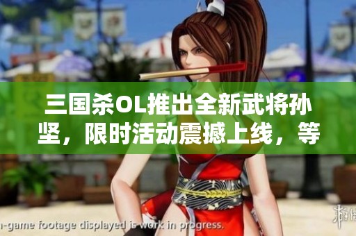 三国杀OL推出全新武将孙坚，限时活动震撼上线，等你来战！
