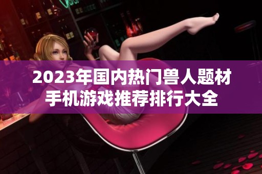 2023年国内热门兽人题材手机游戏推荐排行大全
