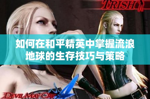 如何在和平精英中掌握流浪地球的生存技巧与策略