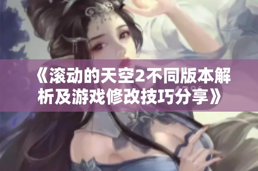 《滚动的天空2不同版本解析及游戏修改技巧分享》