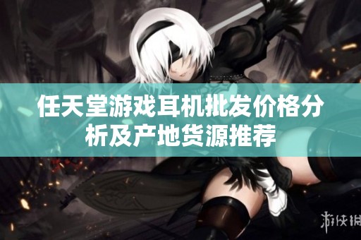 任天堂游戏耳机批发价格分析及产地货源推荐