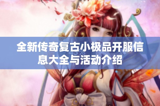 全新传奇复古小极品开服信息大全与活动介绍