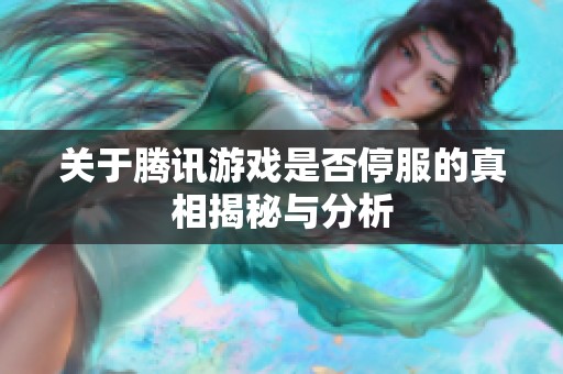 关于腾讯游戏是否停服的真相揭秘与分析