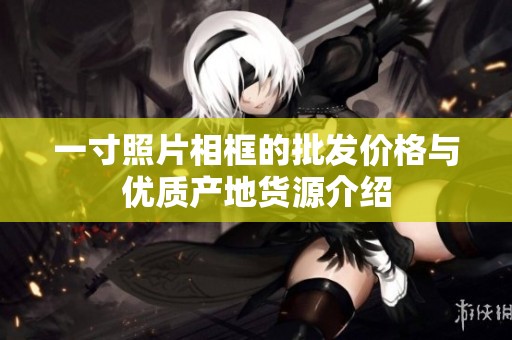 一寸照片相框的批发价格与优质产地货源介绍