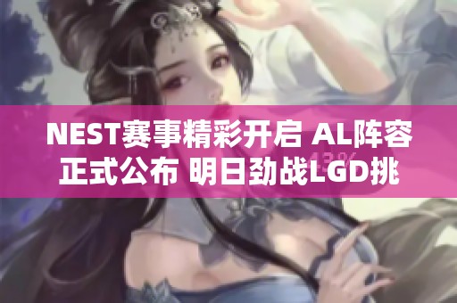 NEST赛事精彩开启 AL阵容正式公布 明日劲战LGD挑战在即