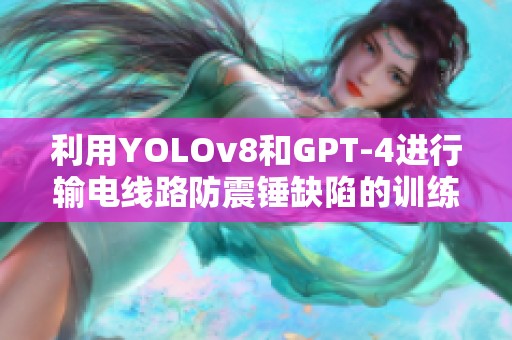 利用YOLOv8和GPT-4进行输电线路防震锤缺陷的训练与评估方法