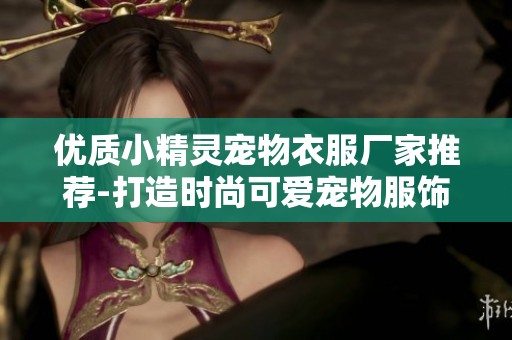 优质小精灵宠物衣服厂家推荐-打造时尚可爱宠物服饰品牌