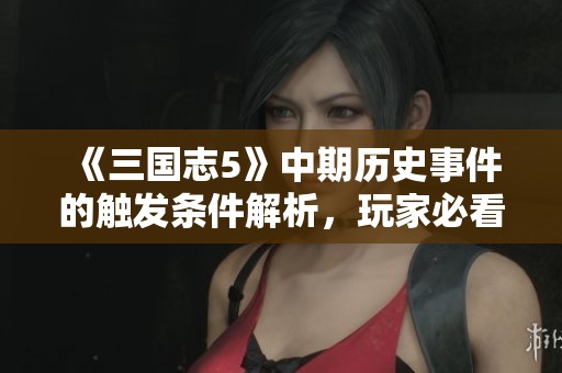 《三国志5》中期历史事件的触发条件解析，玩家必看！