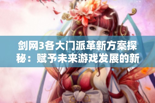 剑网3各大门派革新方案探秘：赋予未来游戏发展的新动力