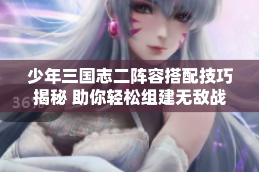 少年三国志二阵容搭配技巧揭秘 助你轻松组建无敌战队