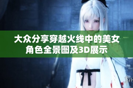 大众分享穿越火线中的美女角色全景图及3D展示