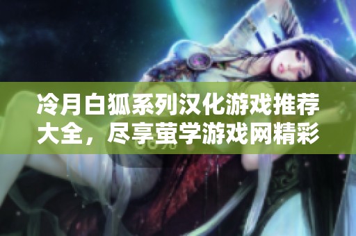冷月白狐系列汉化游戏推荐大全，尽享萤学游戏网精彩合集