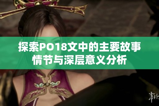 探索PO18文中的主要故事情节与深层意义分析