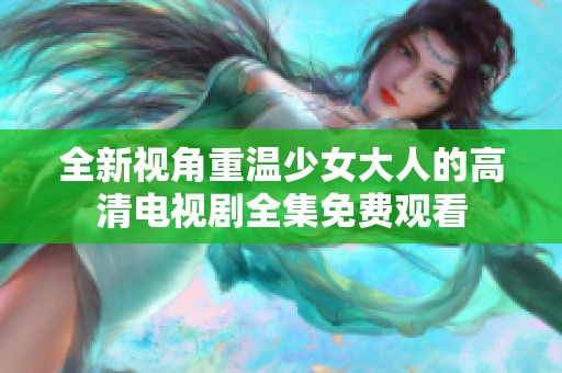 全新视角重温少女大人的高清电视剧全集免费观看