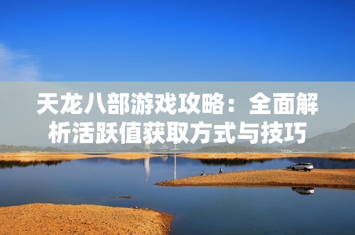 天龙八部游戏攻略：全面解析活跃值获取方式与技巧