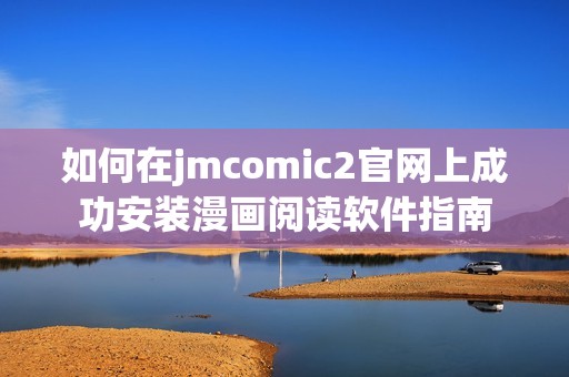 如何在jmcomic2官网上成功安装漫画阅读软件指南