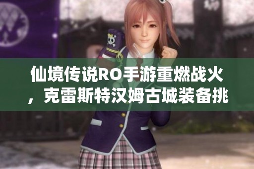 仙境传说RO手游重燃战火，克雷斯特汉姆古城装备挑战即将开启