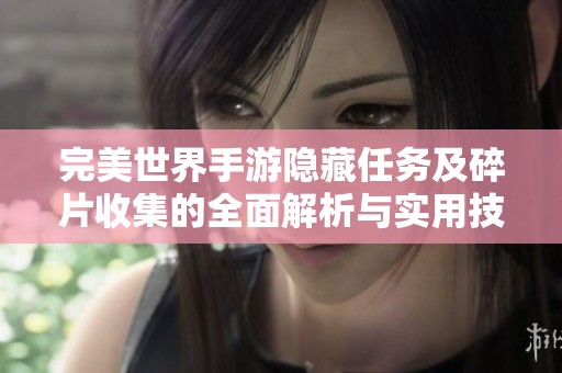 完美世界手游隐藏任务及碎片收集的全面解析与实用技巧分享
