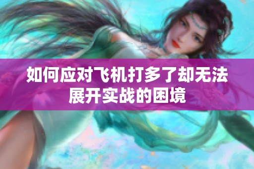 如何应对飞机打多了却无法展开实战的困境