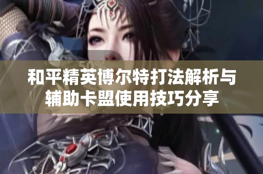 和平精英博尔特打法解析与辅助卡盟使用技巧分享