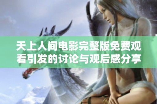 天上人间电影完整版免费观看引发的讨论与观后感分享
